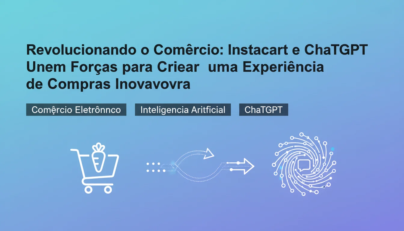 Revolucionando o Comércio: Instacart e ChatGPT Unem Forças para Criar uma Experiência de Compras Inovadora