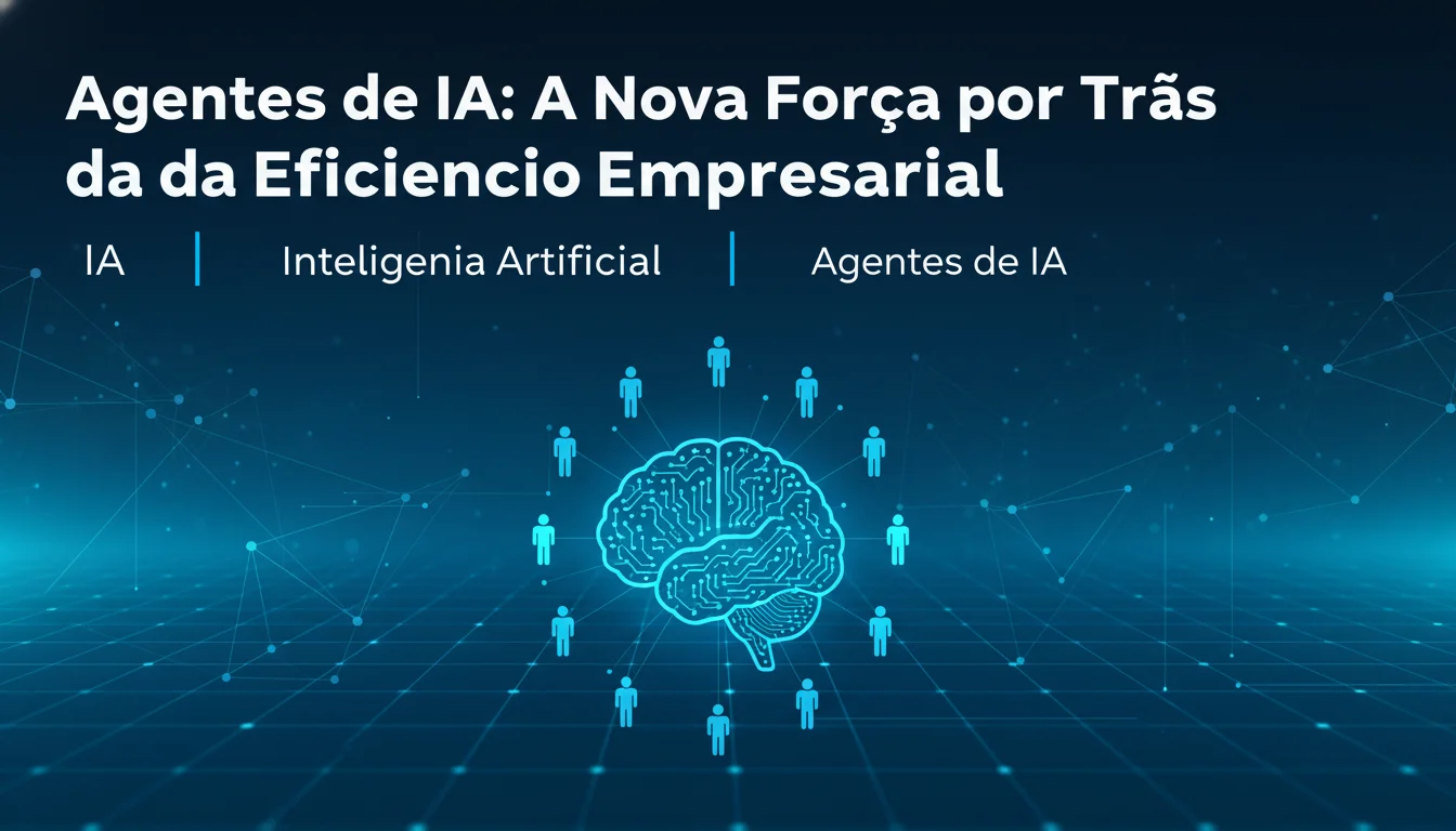 Agentes de IA: A Nova Força por Trás da Eficiência Empresarial